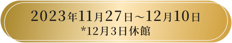 2023年11月27日〜12月10日 ※12月3日休館